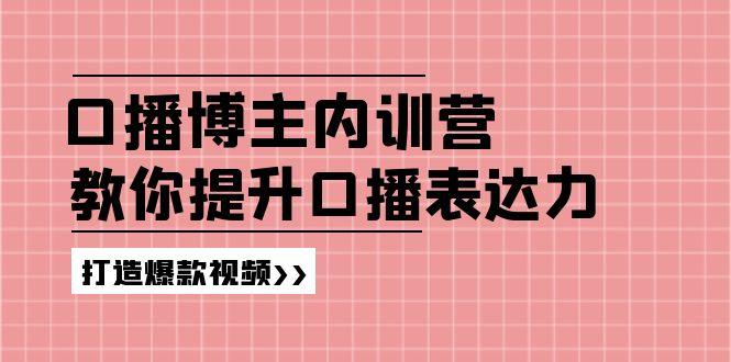 高级口播博主内训营：百万粉丝博主教你提升口播表达力，打造爆款视频-网创资源