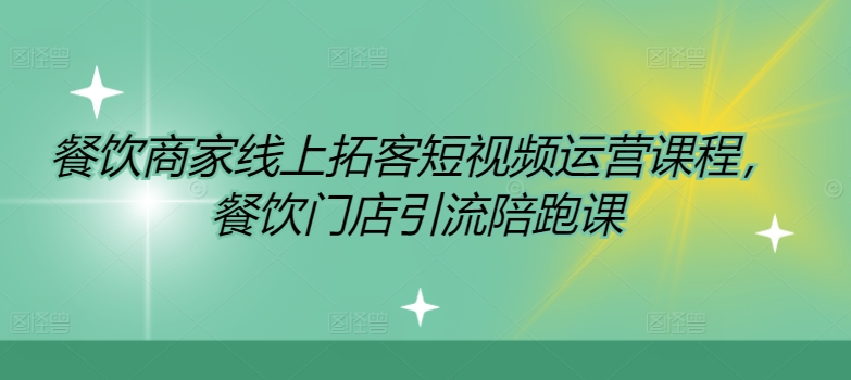 餐饮商家线上拓客短视频运营课程，餐饮门店引流陪跑课-网创资源