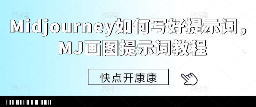 Midjourney如何写好提示词，MJ画图提示词教程-网创资源