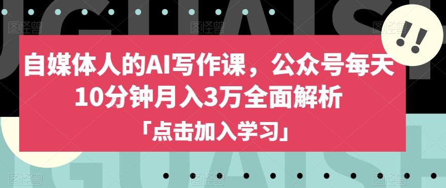 自媒体人的AI写作课，公众号每天10分钟月入3万全面解析-网创资源