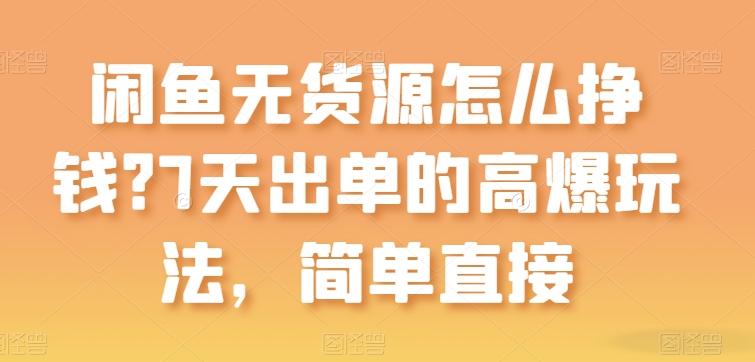 闲鱼无货源怎么挣钱？7天出单的高爆玩法，简单直接【揭秘】-网创资源