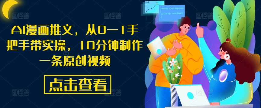 AI漫画推文，从0—1手把手带实操，10分钟制作一条原创视频-网创资源