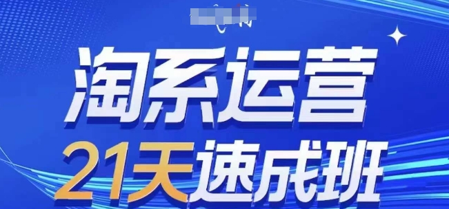 淘系运营21天速成班(更新24年8月)，0基础轻松搞定淘系运营，不做假把式-网创资源